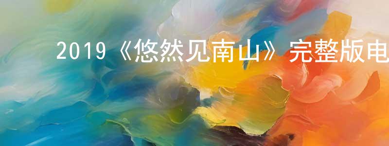 ﻿陈静涵发布﻿2019《悠然见南山》完整版电影/在线观看/百度云-美剧天堂